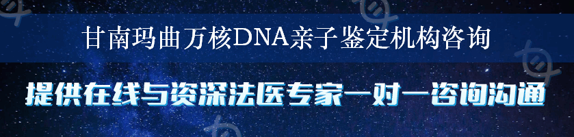 甘南玛曲万核DNA亲子鉴定机构咨询
